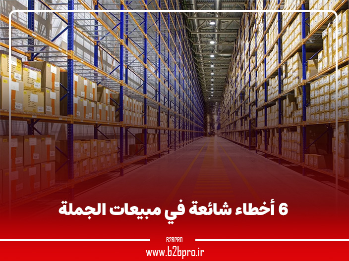6 أخطاء شائعة في مبيعات الجملة
