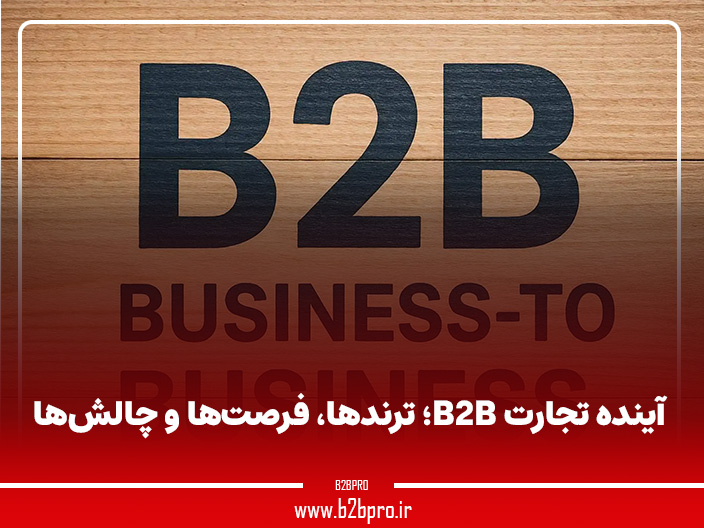 آینده تجارت B2B؛ ترندها، فرصت‌ها و چالش‌ها