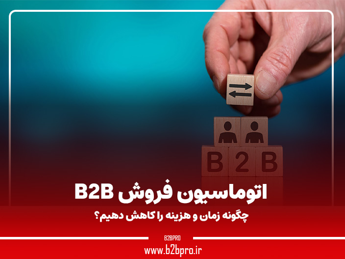 اتوماسیون فروش B2B: چگونه زمان و هزینه را کاهش دهیم