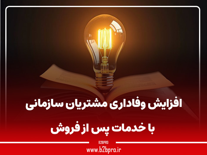 افزایش وفاداری مشتریان سازمانی با خدمات پس از فروش