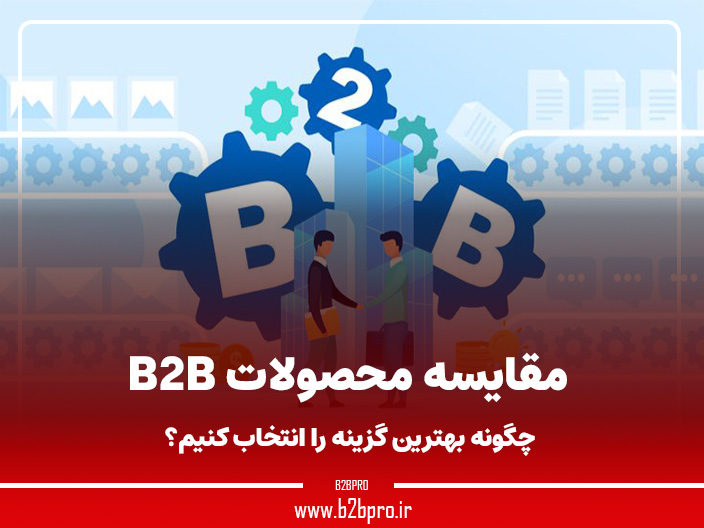 مقایسه محصولات B2B: چگونه بهترین گزینه را انتخاب کنیم