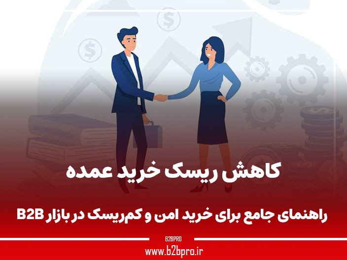 کاهش ریسک خرید عمده: راهنمای جامع برای خرید امن و کم‌ریسک در بازار B2B